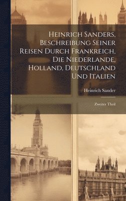 bokomslag Heinrich Sanders, Beschreibung seiner Reisen durch Frankreich, die Niederlande, Holland, Deutschland und Italien