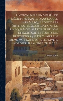 Dictionnaire Universel De L'criture Sainte, Dans Lequel On Marque Toutes Les Diffrentes Significations De Chaque Mot De L'criture, Son tymologie, Et Toutes Les Difficultez Que Peut Faire Un 1