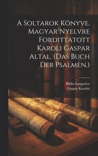 bokomslag A Soltarok Knyve. Magyar Nyelvre Fordittatott Karoli Gaspar Altal. (das Buch Der Psalmen.)