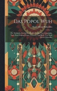 bokomslag Das Popol Wuh; Die Mythische Geschichte Des Kie-volkes Von Guatemala. Nach Dem Original-texte, bersetzt Und Berb. Von Noah Elieser Pohorilles