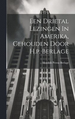 Een Drietal Lezingen In Amerika, Gehouden Door H.p. Berlage 1