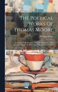 bokomslag The Poetical Works Of Thomas Moore: Including 'lalla Rookh', 'odes Of Anacreon', 'irish Melodies', 'national Airs', And 'miscellaneous Poems'