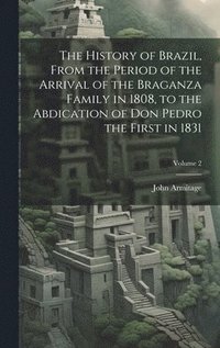 bokomslag The History of Brazil, From the Period of the Arrival of the Braganza Family in 1808, to the Abdication of Don Pedro the First in 1831; Volume 2