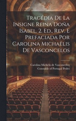 Tragédia De La Insigne Reina Doña Isabel. 2. Ed., Rev. E Prefaciada Por Carolina Michaëlis De Vasconcelos