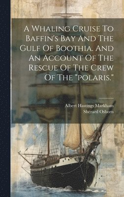 Whaling Cruise To Baffin's Bay And The Gulf Of Boothia. And An Account Of The Rescue Of The Crew Of The "polaris."