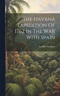 bokomslag Havana Expedition Of 1762 In The War With Spain