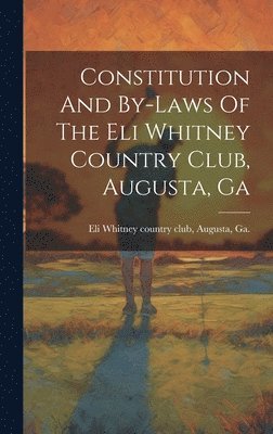 Constitution And By-laws Of The Eli Whitney Country Club, Augusta, Ga 1