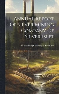 bokomslag Annual Report Of Silver Mining Company Of Silver Islet