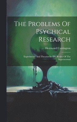 Problems Of Psychical Research; Experiments And Theories In The Realm Of The Supernormal