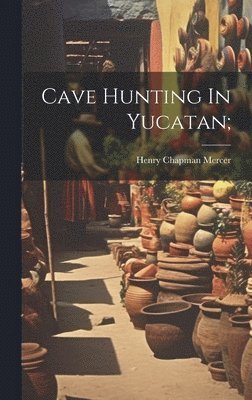 Henry Chapman Mercer - Cave Hunting In Yucatan;, Inbunden
