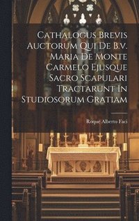 bokomslag Cathalogus Brevis Auctorum Qui De B.v. Maria De Monte Carmelo Ejusque Sacro Scapulari Tractarunt In Studiosorum Gratiam