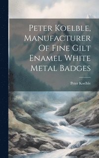 bokomslag Peter Koelble, Manufacturer Of Fine Gilt Enamel White Metal Badges