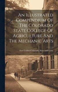 bokomslag An Illustrated Compendium Of The Colorado State College Of Agriculture And The Mechanic Arts