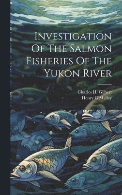 Charles H. (Charles Henry) Gilbert, Henry [From Old Catalog] J. O'Malley - Investigation Of The Salmon Fisheries Of The Yukon River, Inbunden