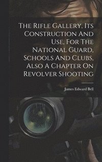 bokomslag Rifle Gallery, Its Construction And Use, For The National Guard, Schools And Clubs, Also A Chapter On Revolver Shooting