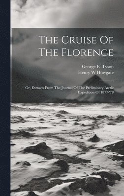 bokomslag The Cruise Of The Florence; Or, Extracts From The Journal Of The Preliminary Arctic Expedition Of 1877-'78