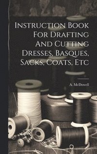 bokomslag Instruction Book For Drafting And Cutting Dresses, Basques, Sacks, Coats, Etc