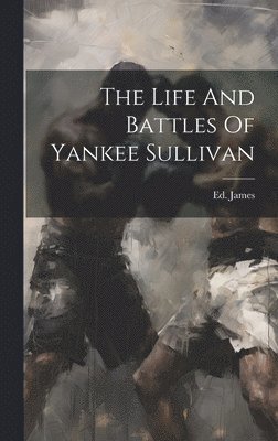 bokomslag The Life And Battles Of Yankee Sullivan