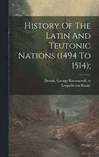 bokomslag History Of The Latin And Teutonic Nations (1494 To 1514);
