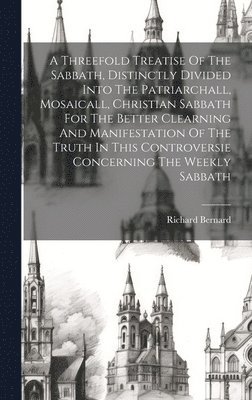 bokomslag A Threefold Treatise Of The Sabbath, Distinctly Divided Into The Patriarchall, Mosaicall, Christian Sabbath For The Better Clearning And Manifestation Of The Truth In This Controversie Concerning The