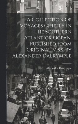 A Collection Of Voyages Chiefly In The Southern Atlantick Ocean. Published From Original M.s.s. By Alexander Dalrymple 1