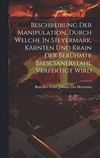 bokomslag Beschreibung Der Manipulation, Durch Welche In Steyermark, Krnten Und Krain Der Berhmte Brescianerstahl Verfertigt Wird