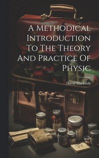 bokomslag A Methodical Introduction To The Theory And Practice Of Physic