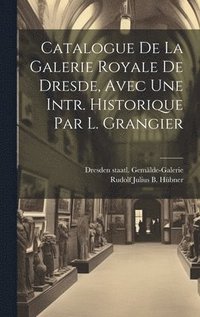 bokomslag Catalogue De La Galerie Royale De Dresde, Avec Une Intr. Historique Par L. Grangier