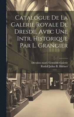 Catalogue De La Galerie Royale De Dresde, Avec Une Intr. Historique Par L. Grangier 1