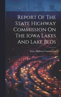 bokomslag Report Of The State Highway Commission On The Iowa Lakes And Lake Beds