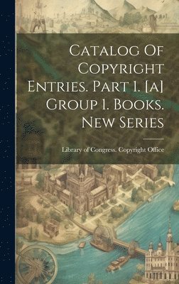 Catalog Of Copyright Entries. Part 1. [a] Group 1. Books. New Series 1