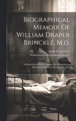 Emile B Gardette, Pennsylvania Horticultural Society - Biographical Memoir Of William Draper Brincklé, M.d., Inbunden