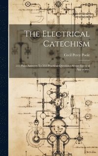 bokomslag The Electrical Catechism; 533 Plain Answers To 533 Practical Questions About Electical Apparatus;