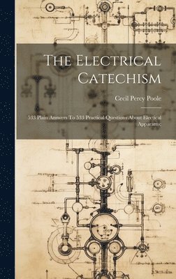 The Electrical Catechism; 533 Plain Answers To 533 Practical Questions About Electical Apparatus; 1