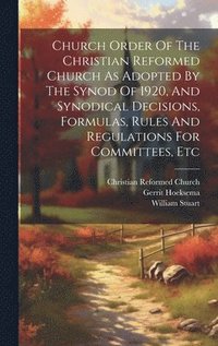 bokomslag Church Order Of The Christian Reformed Church As Adopted By The Synod Of 1920, And Synodical Decisions, Formulas, Rules And Regulations For Committees, Etc