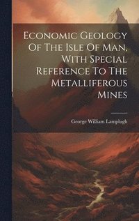 bokomslag Economic Geology Of The Isle Of Man, With Special Reference To The Metalliferous Mines