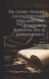 bokomslag Dr. Georg Hessler, Ein kaiserlicher Diplomat und rmischer Kardinal des 15. Jahrhunderts.