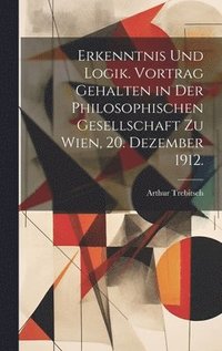 bokomslag Erkenntnis und Logik. Vortrag gehalten in der Philosophischen Gesellschaft zu Wien, 20. Dezember 1912.