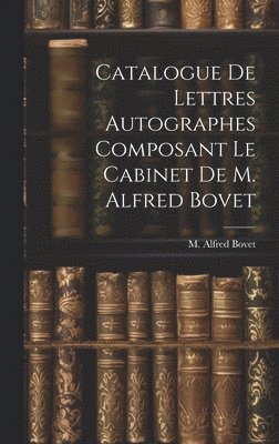 M Alfred Bovet, M. Alfred Bovet - Catalogue De Lettres Autographes Composant Le Cabinet De M. Alfred Bovet, Inbunden
