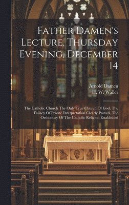 Arnold Damen, H W Waller - Father Damen's Lecture, Thursday Evening, December 14, Inbunden