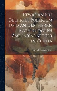 bokomslag Etwas an ein geehrtes Publicum und an den Herrn Rath Rudolph Zacharias Becker in Gotha