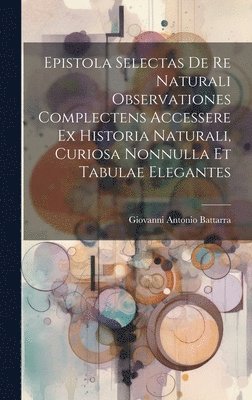 Epistola Selectas De Re Naturali Observationes Complectens Accessere Ex Historia Naturali, Curiosa Nonnulla Et Tabulae Elegantes 1