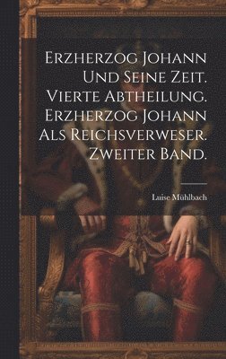 Erzherzog Johann und seine Zeit. Vierte Abtheilung. Erzherzog Johann als Reichsverweser. Zweiter Band. 1