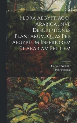 Pehr Forsskal, Carsten Niebuhr - Flora Aegyptiaco-arabica . Sive Descriptiones Plantarum, Quas Per Aegyptum Inferiorem Et Arabiam Felicem, Inbunden