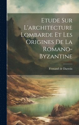 Etude Sur L'architecture Lombarde Et Les Origines De La Romano-byzantine 1