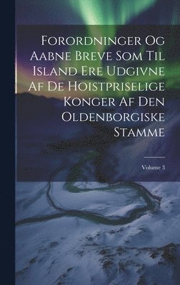 Forordninger Og Aabne Breve Som Til Island Ere Udgivne Af De Hoistpriselige Konger Af Den Oldenborgiske Stamme; Volume 3 1