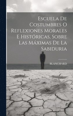 Escuela De Costumbres O Reflexiones Morales E Histricas, Sobre Las Mximas De La Sabiduria 1