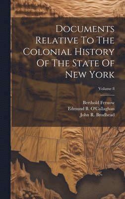 John R Brodhead, Berthold Fernow, Edmund B O'Callaghan - Documents Relative To The Colonial History Of The State Of New York; Volume 8, Inbunden