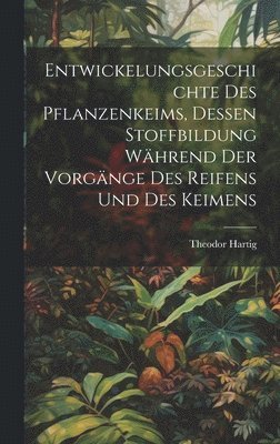 Entwickelungsgeschichte des Pflanzenkeims, dessen Stoffbildung whrend der Vorgnge des Reifens und des Keimens 1