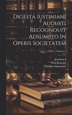 Digesta Iustiniani Augusti Recognouit Adsumpto In Operis Societatem; Volume 1 1
